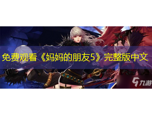 免費觀看《媽媽的朋友5》完整版中文