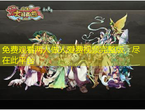 免費觀看兩人做人愛費視頻完整版，盡在此平臺