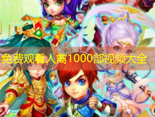 免費(fèi)觀看人禽1000部視頻大全