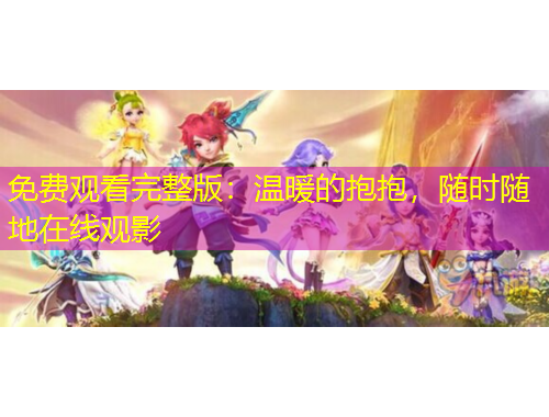 免費(fèi)觀看完整版：溫暖的抱抱，隨時(shí)隨地在線觀影