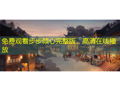 免費觀看步步傾心完整版，高清在線播放