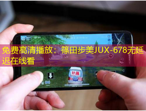 免費(fèi)高清播放：篠田步美JUX-678無(wú)延遲在線看