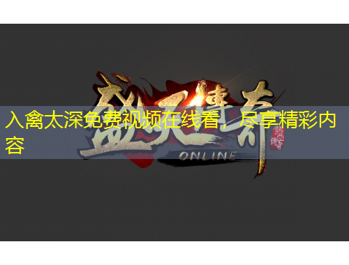 入禽太深免費(fèi)視頻在線看，盡享精彩內(nèi)容