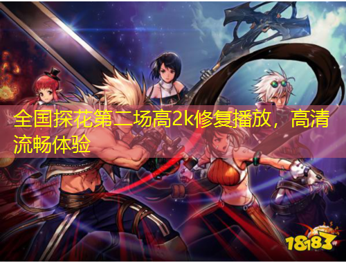 全國探花第二場高2k修復(fù)播放，高清流暢體驗