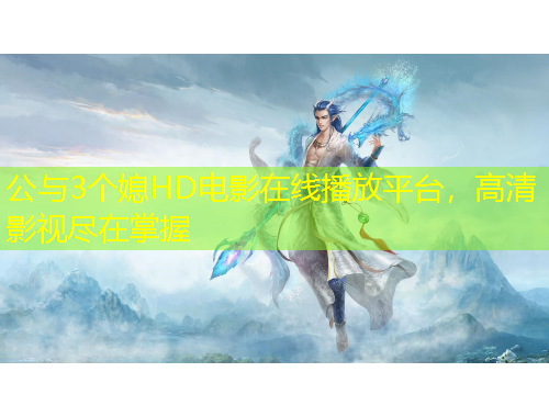 公與3個(gè)媳HD電影在線播放平臺(tái)，高清影視盡在掌握