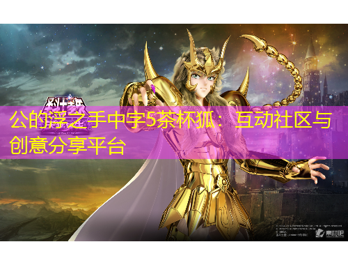 公的浮之手中字5茶杯狐：互動(dòng)社區(qū)與創(chuàng)意分享平臺(tái)