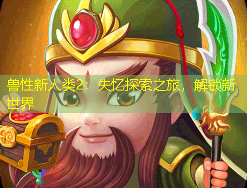 獸性新人類2：失憶探索之旅，解鎖新世界