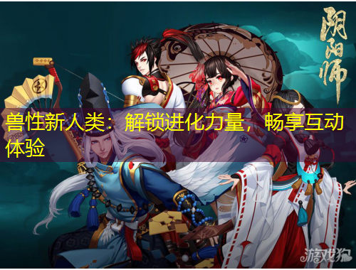 獸性新人類：解鎖進(jìn)化力量，暢享互動(dòng)體驗(yàn)