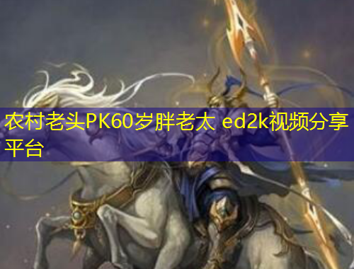 農(nóng)村老頭PK60歲胖老太 ed2k視頻分享平臺(tái)