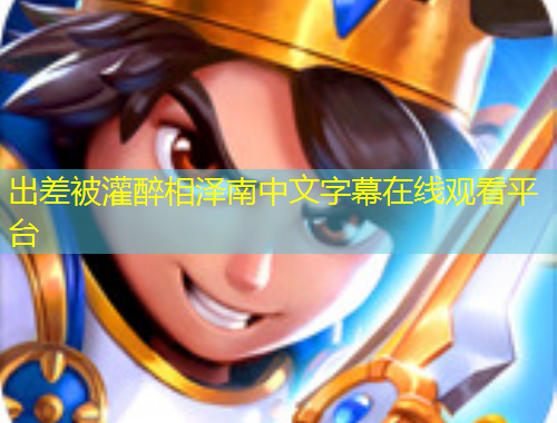 出差被灌醉相澤南中文字幕在線觀看平臺(tái)