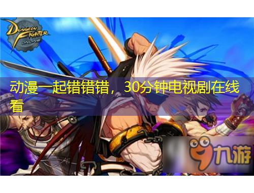 動漫一起錯錯錯，30分鐘電視劇在線看