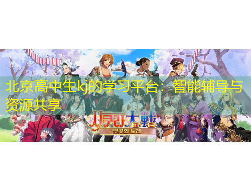 北京高中生kj的學習平臺：智能輔導與資源共享
