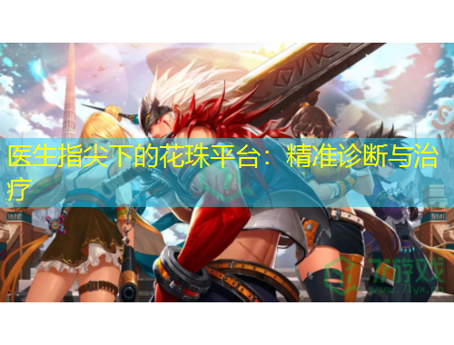 醫(yī)生指尖下的花珠平臺(tái)：精準(zhǔn)診斷與治療
