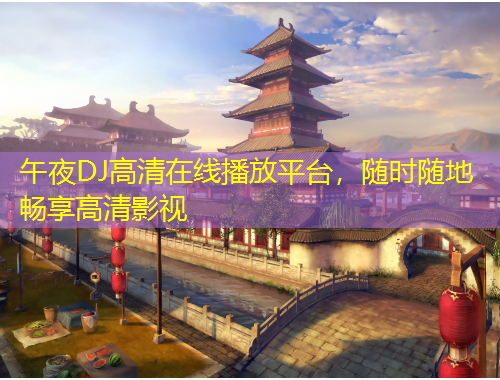 午夜DJ高清在線播放平臺(tái)，隨時(shí)隨地暢享高清影視