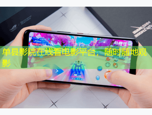 單縣影院在線看電影平臺，隨時隨地觀影