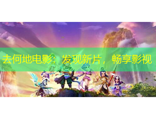 去何地電影：發(fā)現(xiàn)新片，暢享影視