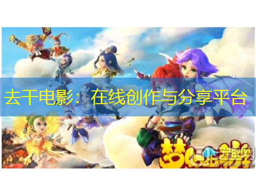 去干電影：在線創(chuàng)作與分享平臺(tái)