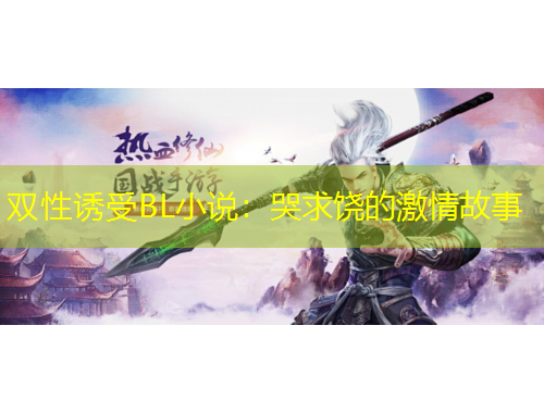 雙性誘受BL小說(shuō)：哭求饒的激情故事