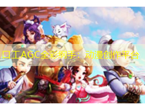 口工AGC全彩綱手：動漫創(chuàng)作平臺
