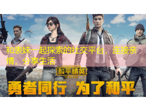 和表妹一起探索的社交平臺，連接親情，分享生活