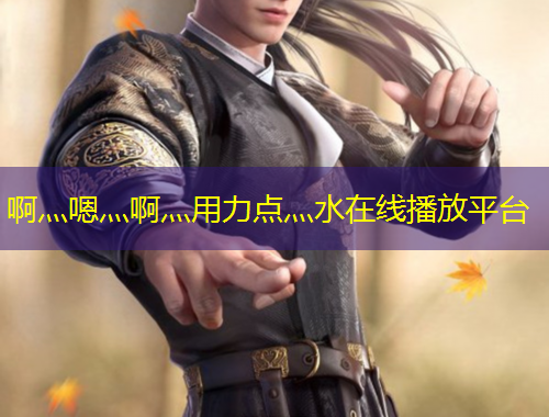 啊灬嗯灬啊灬用力點(diǎn)灬水在線播放平臺