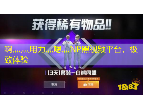 啊灬灬用力灬嗯灬NP黑視頻平臺，極致體驗
