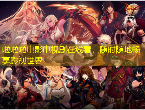啦啦啦電影電視劇在線看，隨時隨地暢享影視世界