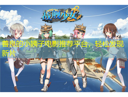 善良的小姨子電影推薦平臺，輕松發(fā)現(xiàn)新片