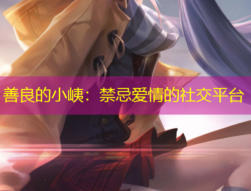 善良的小峓：禁忌愛(ài)情的社交平臺(tái)