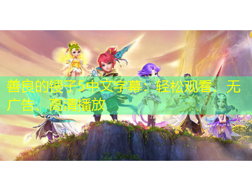 善良的鎪子5中文字幕：輕松觀看、無廣告、高清播放