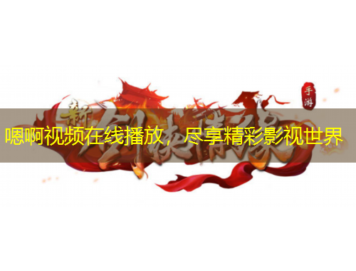 嗯啊視頻在線播放，盡享精彩影視世界