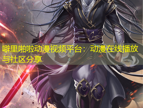 噼里啪啦動(dòng)漫視頻平臺(tái)：動(dòng)漫在線播放與社區(qū)分享