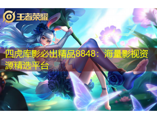四虎庫(kù)影必出精品8848：海量影視資源精選平臺(tái)