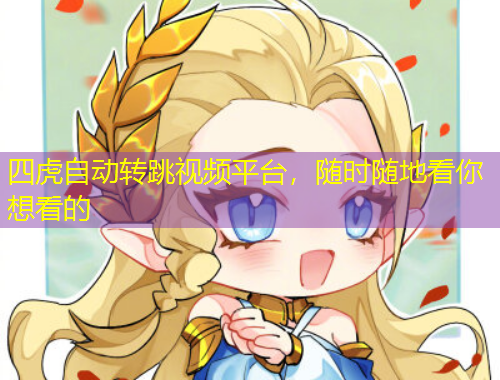 四虎自動轉(zhuǎn)跳視頻平臺，隨時(shí)隨地看你想看的