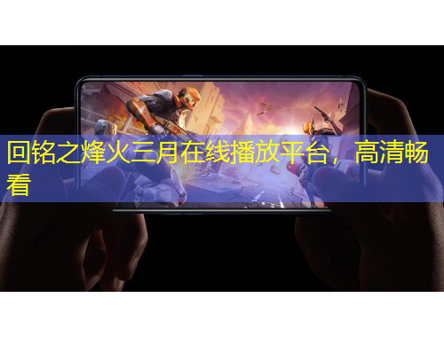 回銘之烽火三月在線播放平臺，高清暢看