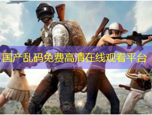 國產(chǎn)亂碼免費高清在線觀看平臺