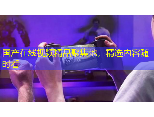 國(guó)產(chǎn)在線視頻精品聚集地，精選內(nèi)容隨時(shí)看