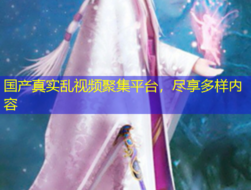 國(guó)產(chǎn)真實(shí)亂視頻聚集平臺(tái)，盡享多樣內(nèi)容
