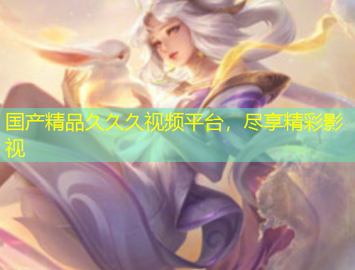 國產(chǎn)精品久久久視頻平臺，盡享精彩影視