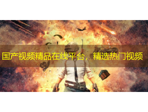國產(chǎn)視頻精品在線平臺，精選熱門視頻