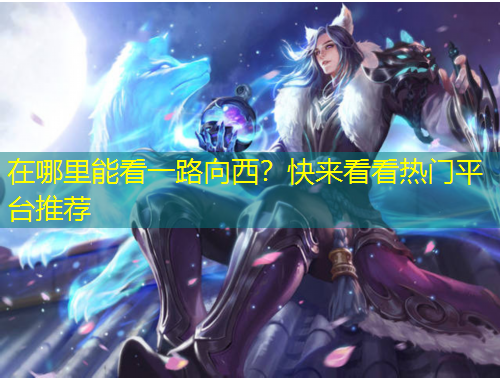 在哪里能看一路向西？快來看看熱門平臺推薦