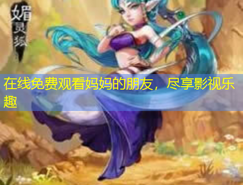 在線免費(fèi)觀看媽媽的朋友，盡享影視樂(lè)趣