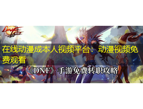 在線動漫成本人視頻平臺：動漫視頻免費觀看