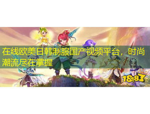 在線歐美日韓制服國產(chǎn)視頻平臺(tái)，時(shí)尚潮流盡在掌握