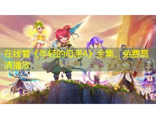 在線看《年輕的母親4》全集，免費高清播放