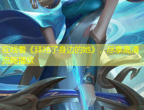 在線看《拜托了身邊的她》，盡享高清流暢播放