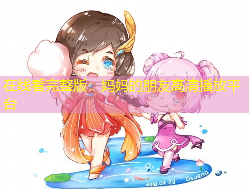 在線看完整版：媽媽的朋友高清播放平臺(tái)