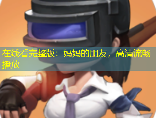 在線看完整版：媽媽的朋友，高清流暢播放