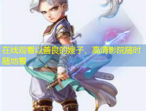 在線觀看以善良的嫂子，高清影院隨時隨地看