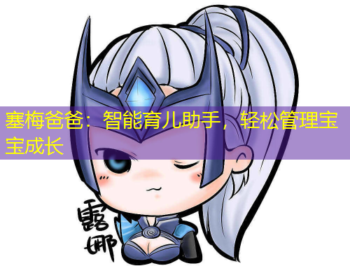 塞梅爸爸：智能育兒助手，輕松管理寶寶成長(zhǎng)